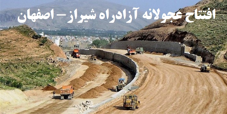 افتتاح عجولانه آزادراه شیرازاصفهان