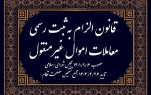 متن کامل قانون الزام به ثبت رسمی معاملات اموال غیر منقول که باید بدانید
