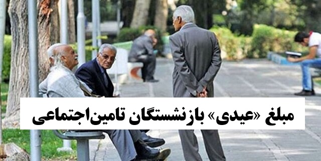 اعلام مبلغ «عیدی» بازنشستگان تامین‌اجتماعی