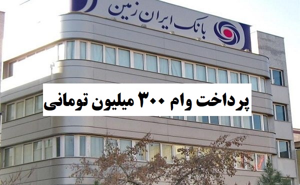 شرایط پرداخت وام ۳۰۰ میلیون تومانی با اقساط ۳۶ ماهه در بانک ایران زمین